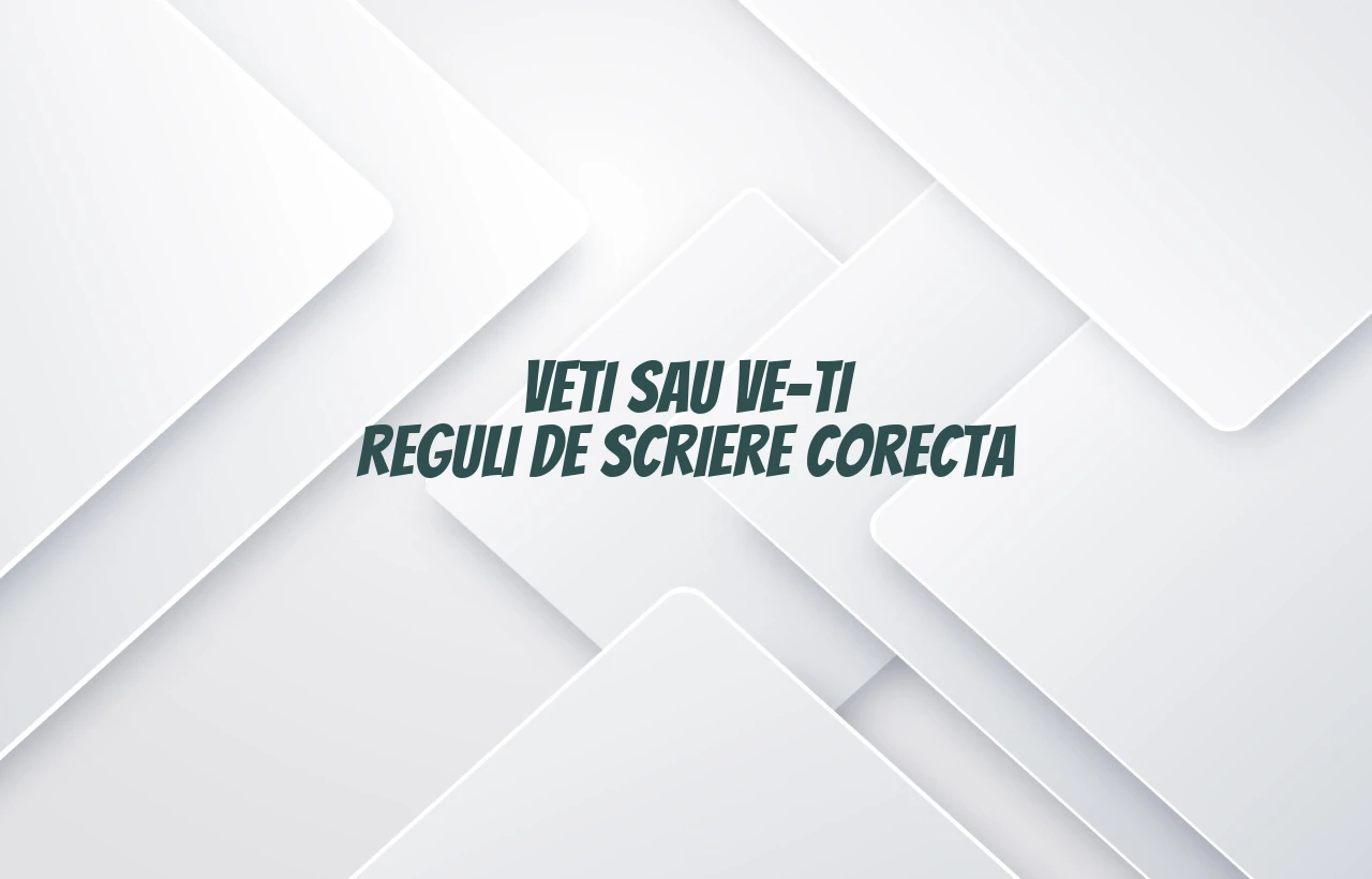 Veti sau ve-ti reguli de scriere corecta