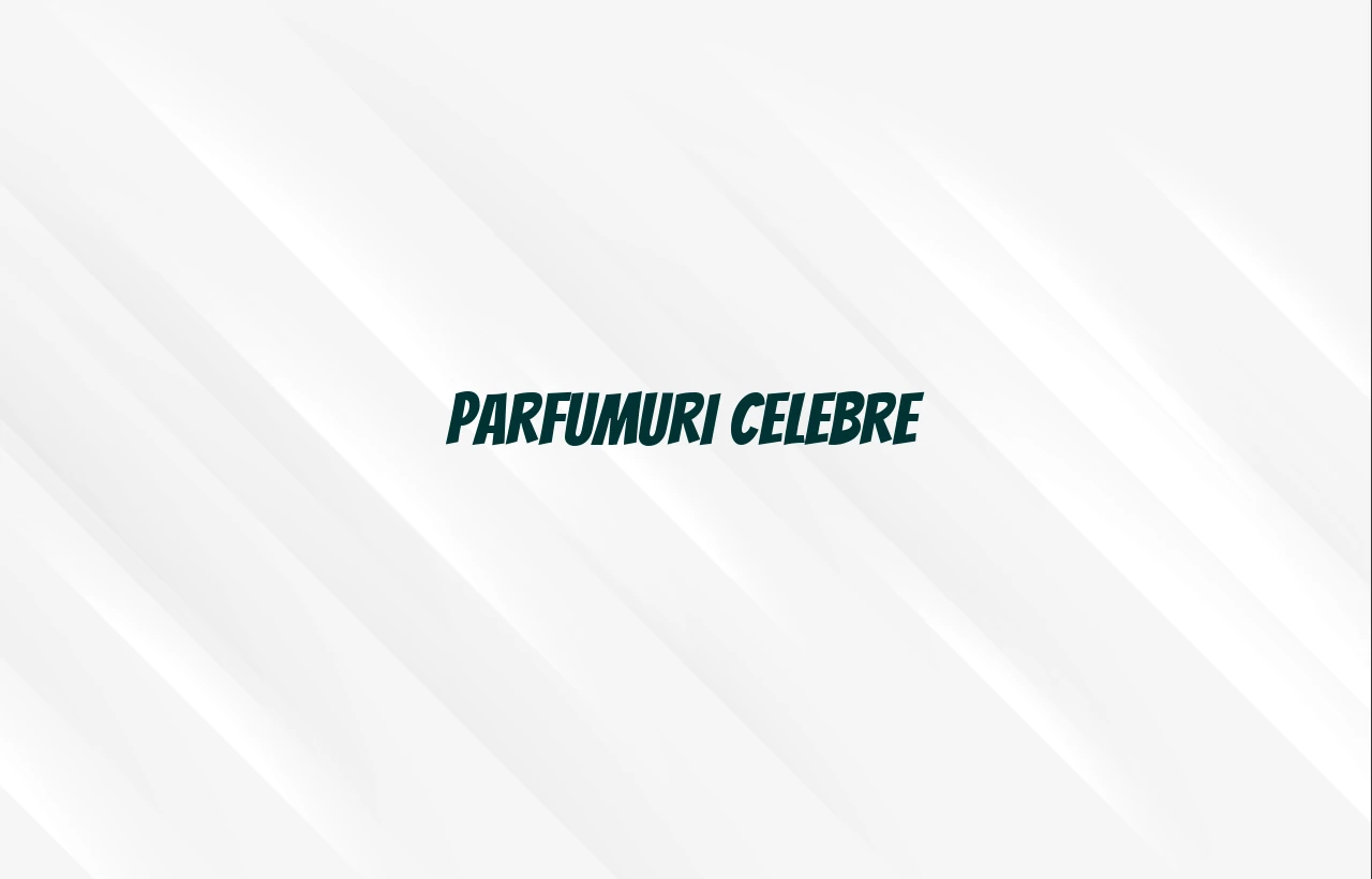 Parfumuri celebre