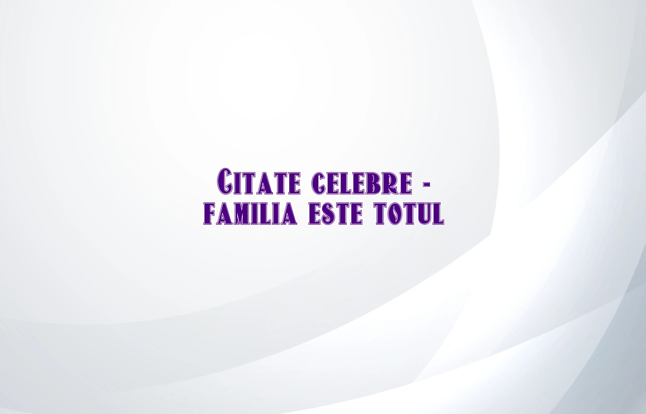 Citate celebre – familia este totul